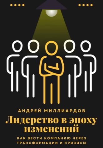 Андрей Миллиардов, Лидерство в эпоху изменений. Как вести компанию через трансформации и кризисы