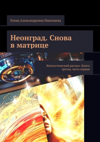 Елена Николаева, Неонград. Снова в матрице. Фантастический рассказ. Книга третья, часть первая