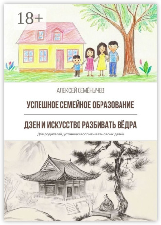 Успешное семейное образование. Дзен и искусство разбивать вёдра. Для родителей, уставших воспитывать своих детей Алексей Семёнычев, Успешное семейное образование. Дзен и искусство разбивать вёдра. Для родителей, уставших воспитывать своих детей