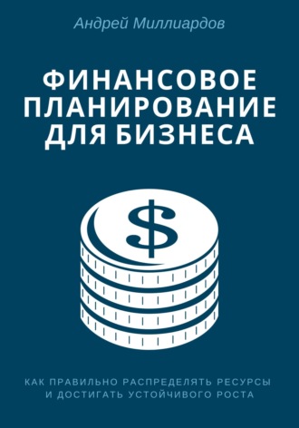 Андрей Миллиардов, Финансовое планирование для бизнеса. Как правильно распределять ресурсы и достигать устойчивого роста