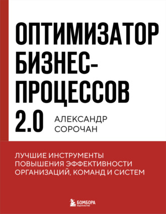 Александр Сорочан, Оптимизатор бизнес-процессов 2.0. Лучшие инструменты повышения эффективности организаций, команд и систем