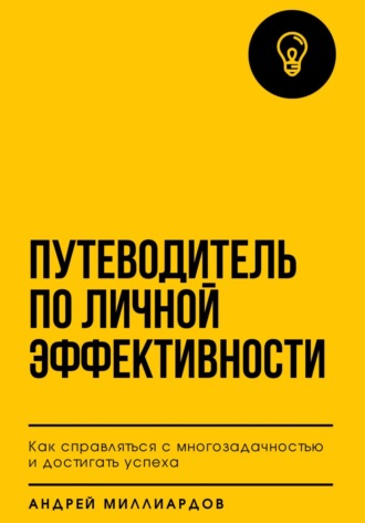 Андрей Миллиардов, Путеводитель по личной эффективности. Как справляться с многозадачностью и достигать успеха