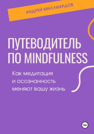 Андрей Миллиардов, Путеводитель по mindfulness. Как медитация и осознанность меняют вашу жизнь