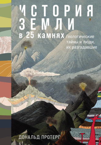 Дональд Протеро, История Земли в 25 камнях: Геологические тайны и люди, их разгадавшие