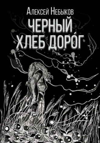 Черный хлеб дорог. Новые хтонические истории 2025 Алексей Небыков, Черный хлеб дорог. Новые хтонические истории 2025