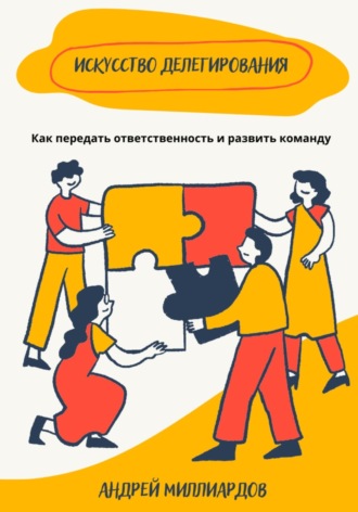 Андрей Миллиардов, Искусство делегирования. Как передать ответственность и развить команду