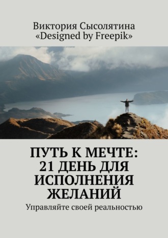 Виктория Сысолятина, Путь к мечте: 21 день для исполнения желаний. Управляйте своей реальностью