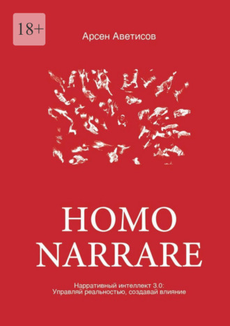 Арсен Аветисов, Homo Narrare. Нарративный интеллект 3.0: Управляй реальностью, создавай влияние