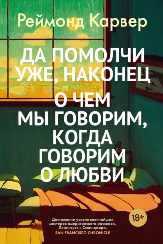 Реймонд Карвер, Да помолчи уже, наконец. О чем мы говорим, когда говорим о любви