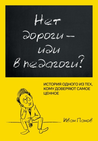 Иван Панов, Нет дороги – иди в педагоги? История одного из тех, кому доверяют самое ценное