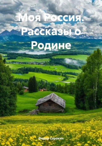 Федор Сорокин, Моя Россия. Рассказы о Родине