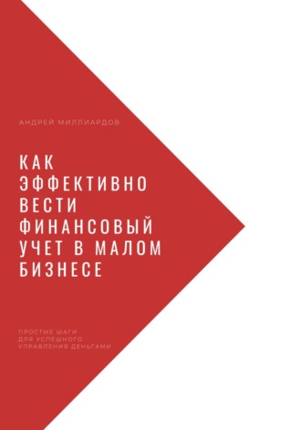 Андрей Миллиардов, Как эффективно вести финансовый учет в малом бизнесе. Простые шаги для успешного управления деньгами