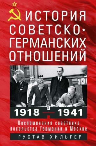 Густав Хильгер, История советско-германских отношений. Воспоминания советника посольства Германии в Москве. 1918—1941 гг.