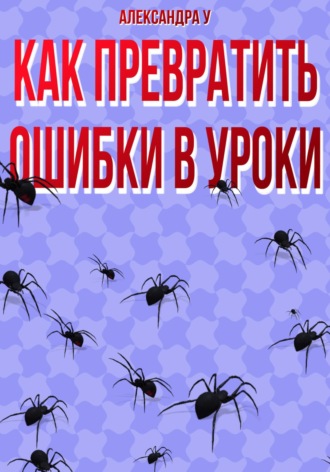 Александра У., КАК ПРЕВРАТИТЬ ОШИБКИ В УРОКИ