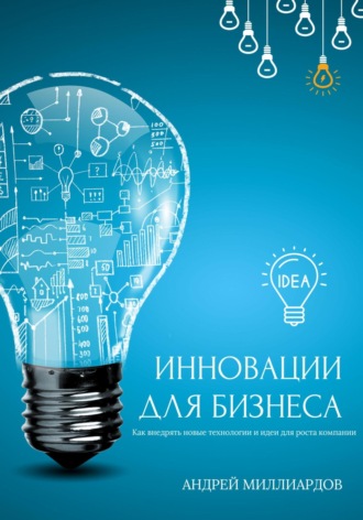 Андрей Миллиардов, Инновации для бизнеса. Как внедрять новые технологии и идеи для роста компании