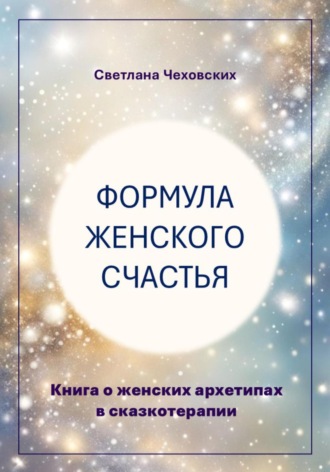 Светлана Чеховских, Формула женского счастья. Книга о женских архетипах в сказкотерапии