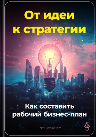 Артем Демиденко, От идеи к стратегии: Как составить рабочий бизнес-план