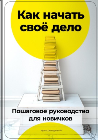 Артем Демиденко, Как начать своё дело: Пошаговое руководство для новичков