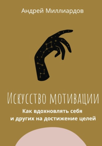 Андрей Миллиардов, Искусство мотивации. Как вдохновлять себя и других на достижение целей