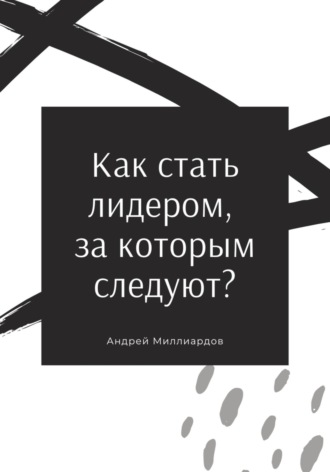 Андрей Миллиардов, Как стать лидером, за которым следуют?