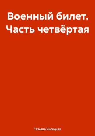 Военный билет. Часть четвёртая Татьяна Силецкая, Военный билет. Часть четвёртая