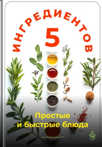 5 ингредиентов: Простые и быстрые блюда Артем Демиденко, 5 ингредиентов: Простые и быстрые блюда