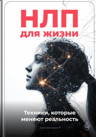 НЛП для жизни: Техники, которые меняют реальность Артем Демиденко, НЛП для жизни: Техники, которые меняют реальность