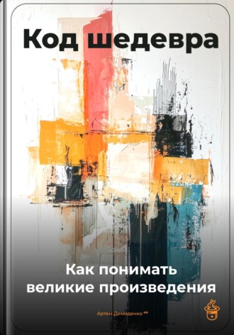 Код шедевра: Как понимать великие произведения Артем Демиденко, Код шедевра: Как понимать великие произведения
