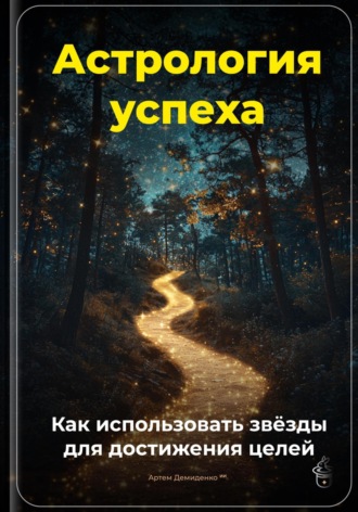 Астрология успеха: Как использовать звёзды для достижения целей Артем Демиденко, Астрология успеха: Как использовать звёзды для достижения целей