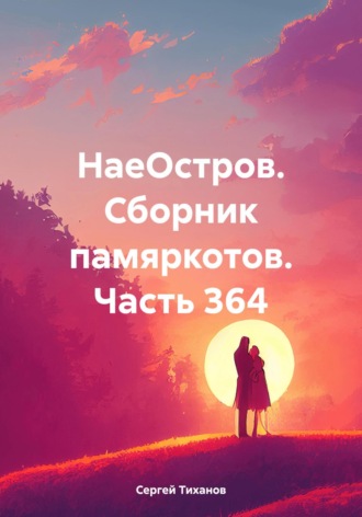 НаеОстров. Сборник памяркотов. Часть 364 Сергей Тиханов, НаеОстров. Сборник памяркотов. Часть 364