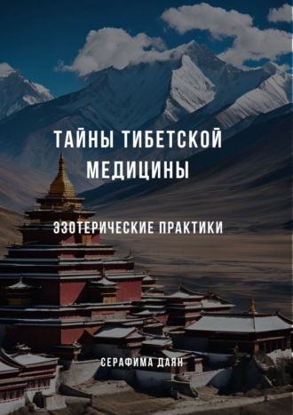Тайны тибетской медицины: Эзотерические практики Серафима Даян, Тайны тибетской медицины: Эзотерические практики