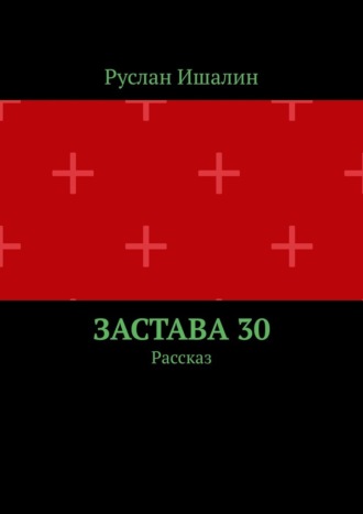 Застава 30. Рассказ Руслан Ишалин, Застава 30. Рассказ
