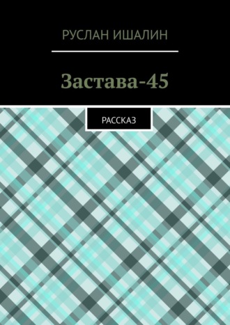 Застава-45. Рассказ Руслан Ишалин, Застава-45. Рассказ