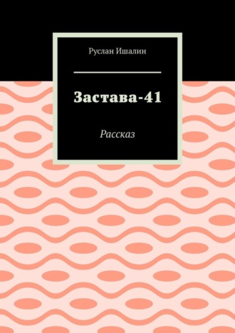 Застава-41. Рассказ Руслан Ишалин, Застава-41. Рассказ