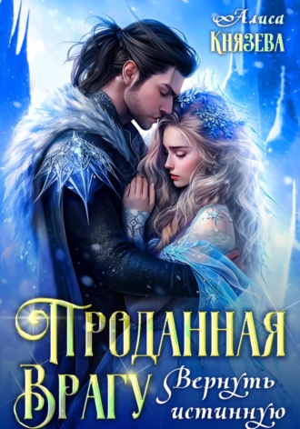 Проданная врагу. Вернуть истинную Алиса Князева, Проданная врагу. Вернуть истинную