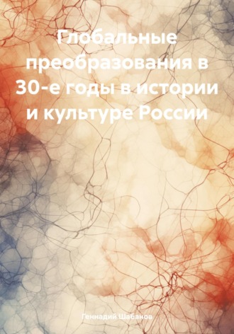 Глобальные преобразования в 30-е годы в истории и культуре России Геннадий Шабанов, Глобальные преобразования в 30-е годы в истории и культуре России