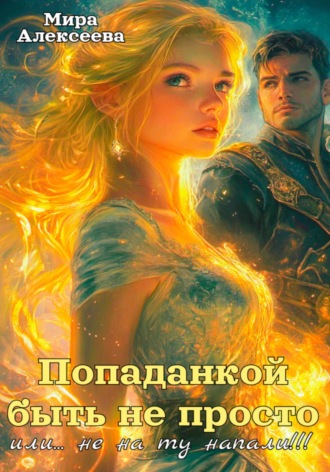 Попаданкой быть не просто…или не на ту напали!!! Мира Алексеева, Попаданкой быть не просто…или не на ту напали!!!