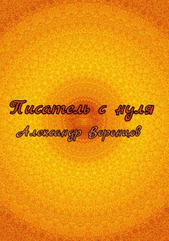 Писатель с нуля Александр Воронцов, Писатель с нуля