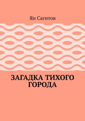 Загадка тихого города Ян Сагитов, Загадка тихого города
