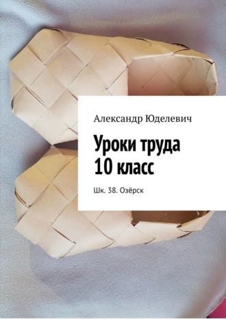 Уроки труда 10 класс. Шк. 38. Озёрск Александр Юделевич, Уроки труда 10 класс. Шк. 38. Озёрск