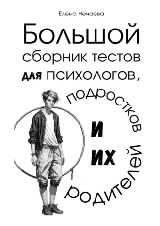 Большой сборник тестов для психологов, подростков и их родителей Елена Нечаева, Большой сборник тестов для психологов, подростков и их родителей