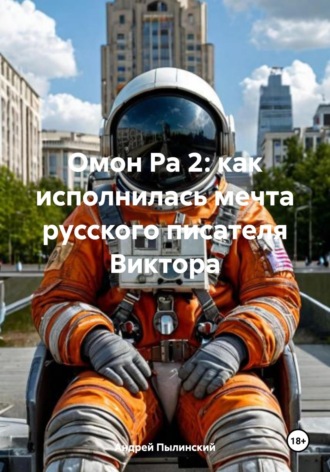 Омон Ра 2: как исполнилась мечта русского писателя Виктора Андрей Пылинский, Омон Ра 2: как исполнилась мечта русского писателя Виктора