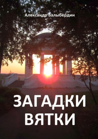 Загадки Вятки Александр Балыбердин, Загадки Вятки