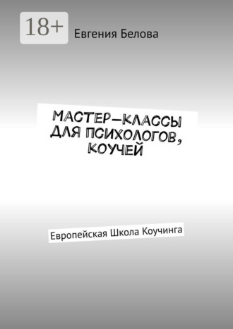 Мастер-классы для психологов, коучей. Европейская Школа Коучинга Евгения Белова, Мастер-классы для психологов, коучей. Европейская Школа Коучинга