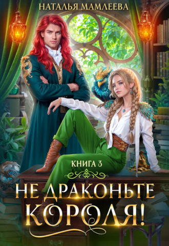 Не драконьте короля! Книга 3 Наталья Мамлеева, Не драконьте короля! Книга 3
