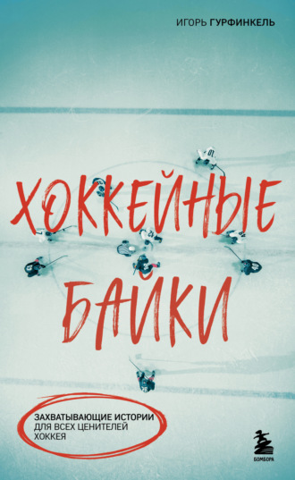 Хоккейные байки. Захватывающие истории для всех ценителей хоккея Игорь Гурфинкель, Хоккейные байки. Захватывающие истории для всех ценителей хоккея