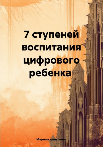 7 ступеней воспитания цифрового подростка Марина Алексеева, 7 ступеней воспитания цифрового подростка