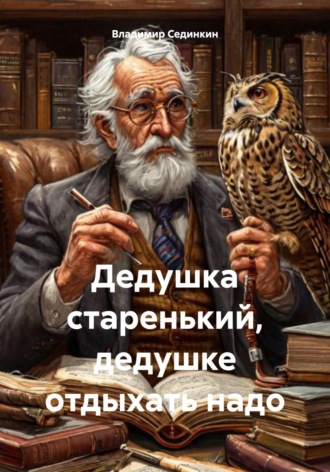 Дедушка старенький, дедушке отдыхать надо Владимир Сединкин, Дедушка старенький, дедушке отдыхать надо