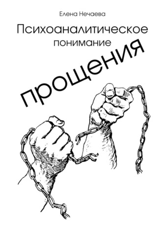 Психоаналитическое понимание прощения. Все говорят «Простить!», но никто не объясняет, как это сделать Елена Нечаева, Психоаналитическое понимание прощения. Все говорят «Простить!», но никто не объясняет, как это сделать