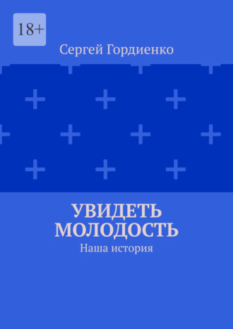 Увидеть молодость. Наша история Сергей Гордиенко, Увидеть молодость. Наша история